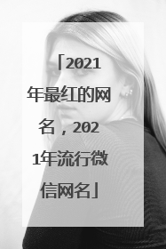 2021年最红的网名，2021年流行微信网名