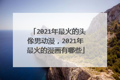 2021年最火的头像男动漫，2021年最火的漫画有哪些