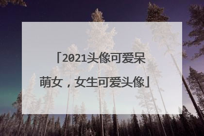 2021头像可爱呆萌女，女生可爱头像