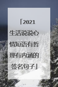 2021生活说说心情短语有哲理有内涵的签名句子