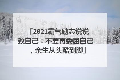 2021霸气励志说说致自己：不要再委屈自己，余生从头酷到脚