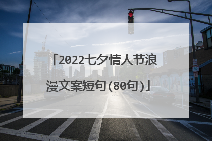 2022七夕情人节浪漫文案短句(80句)