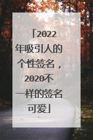 2022年吸引人的个性签名，2020不一样的签名可爱