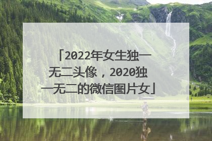 2022年女生独一无二头像，2020独一无二的微信图片女