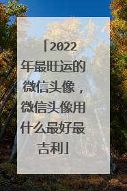 2022年最旺运的微信头像，微信头像用什么最好最吉利