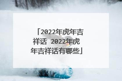 2022年虎年吉祥话 2022年虎年吉祥话有哪些