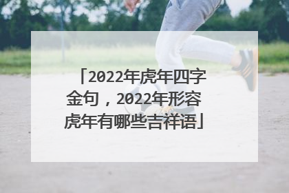 2022年虎年四字金句，2022年形容虎年有哪些吉祥语