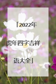 2022年虎年四字吉祥语大全