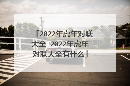 2022年虎年对联大全 2022年虎年对联大全有什么