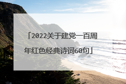 2022关于建党一百周年红色经典诗词60句