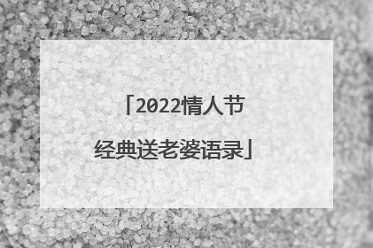 2022情人节经典送老婆语录