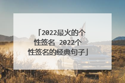 2022最火的个性签名 2022个性签名的经典句子