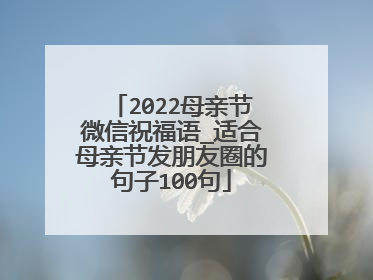 2022母亲节微信祝福语_适合母亲节发朋友圈的句子100句