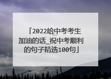 2022给中考考生加油的话_祝中考顺利的句子精选100句