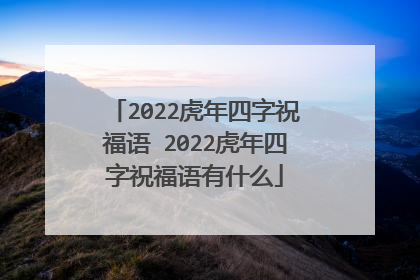 2022虎年四字祝福语 2022虎年四字祝福语有什么