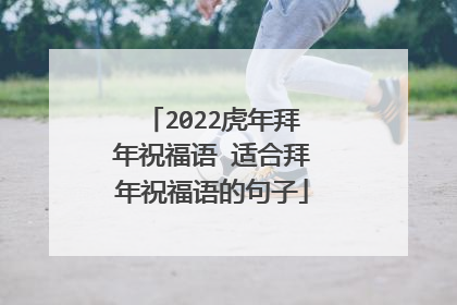 2022虎年拜年祝福语 适合拜年祝福语的句子