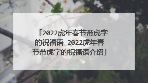 2022虎年春节带虎字的祝福语 2022虎年春节带虎字的祝福语介绍