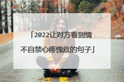 2022让对方看到情不自禁心疼愧疚的句子