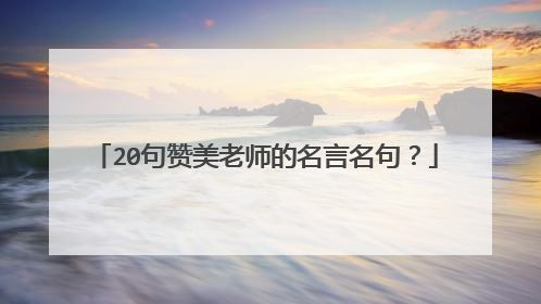 20句赞美老师的名言名句？