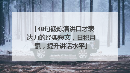 40句锻炼演讲口才表达力的经典短文，日积月累，提升讲话水平