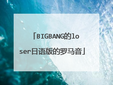 BIGBANG的loser日语版的罗马音