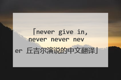 never give in,never never never 丘吉尔演说的中文翻译