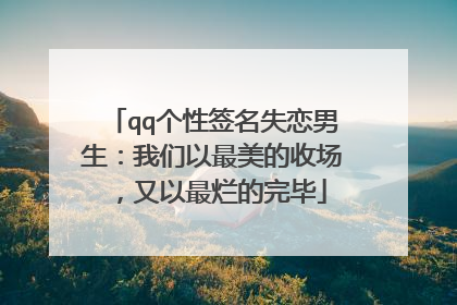 qq个性签名失恋男生：我们以最美的收场，又以最烂的完毕