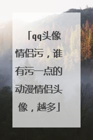 qq头像情侣污，谁有污一点的动漫情侣头像，越多