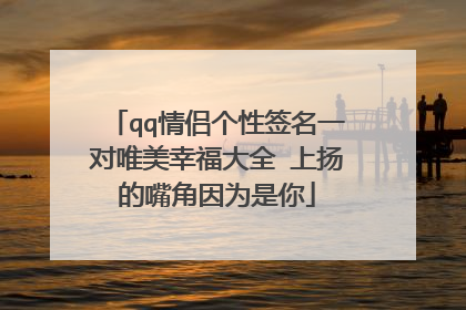 qq情侣个性签名一对唯美幸福大全 上扬的嘴角因为是你