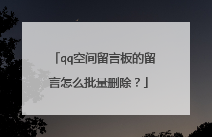 qq空间留言板的留言怎么批量删除？