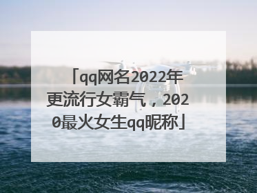 qq网名2022年更流行女霸气，2020最火女生qq昵称